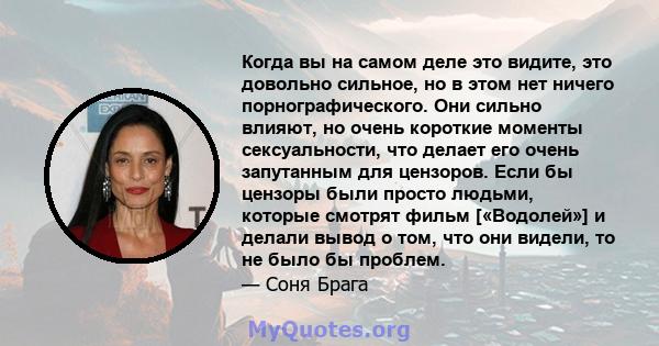 Когда вы на самом деле это видите, это довольно сильное, но в этом нет ничего порнографического. Они сильно влияют, но очень короткие моменты сексуальности, что делает его очень запутанным для цензоров. Если бы цензоры