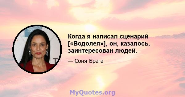 Когда я написал сценарий [«Водолея»], он, казалось, заинтересован людей.