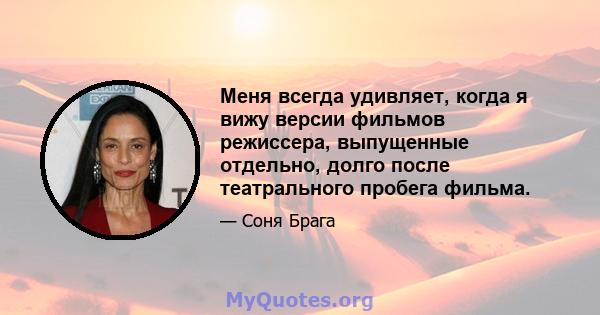 Меня всегда удивляет, когда я вижу версии фильмов режиссера, выпущенные отдельно, долго после театрального пробега фильма.