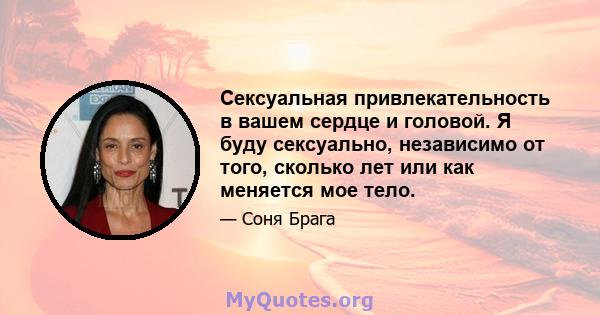 Сексуальная привлекательность в вашем сердце и головой. Я буду сексуально, независимо от того, сколько лет или как меняется мое тело.