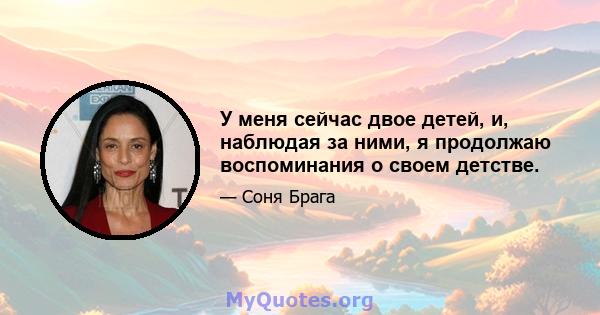 У меня сейчас двое детей, и, наблюдая за ними, я продолжаю воспоминания о своем детстве.