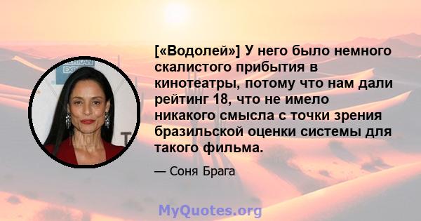 [«Водолей»] У него было немного скалистого прибытия в кинотеатры, потому что нам дали рейтинг 18, ​​что не имело никакого смысла с точки зрения бразильской оценки системы для такого фильма.