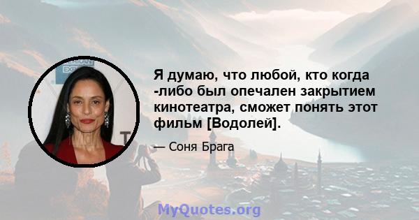 Я думаю, что любой, кто когда -либо был опечален закрытием кинотеатра, сможет понять этот фильм [Водолей].