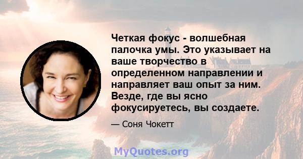 Четкая фокус - волшебная палочка умы. Это указывает на ваше творчество в определенном направлении и направляет ваш опыт за ним. Везде, где вы ясно фокусируетесь, вы создаете.