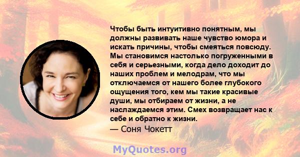 Чтобы быть интуитивно понятным, мы должны развивать наше чувство юмора и искать причины, чтобы смеяться повсюду. Мы становимся настолько погруженными в себя и серьезными, когда дело доходит до наших проблем и мелодрам,