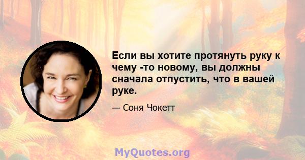 Если вы хотите протянуть руку к чему -то новому, вы должны сначала отпустить, что в вашей руке.