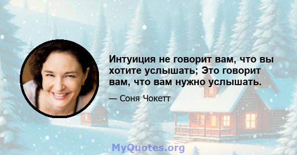 Интуиция не говорит вам, что вы хотите услышать; Это говорит вам, что вам нужно услышать.