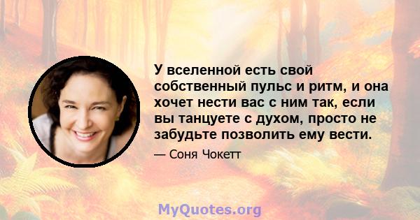 У вселенной есть свой собственный пульс и ритм, и она хочет нести вас с ним так, если вы танцуете с духом, просто не забудьте позволить ему вести.