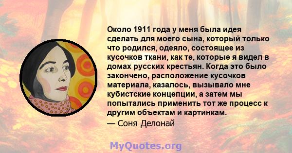 Около 1911 года у меня была идея сделать для моего сына, который только что родился, одеяло, состоящее из кусочков ткани, как те, которые я видел в домах русских крестьян. Когда это было закончено, расположение кусочков 