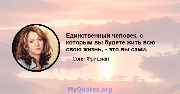 Единственный человек, с которым вы будете жить всю свою жизнь, - это вы сами.