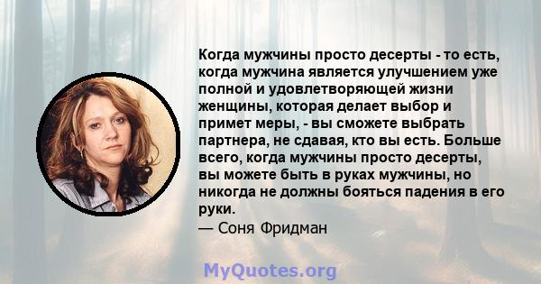 Когда мужчины просто десерты - то есть, когда мужчина является улучшением уже полной и удовлетворяющей жизни женщины, которая делает выбор и примет меры, - вы сможете выбрать партнера, не сдавая, кто вы есть. Больше