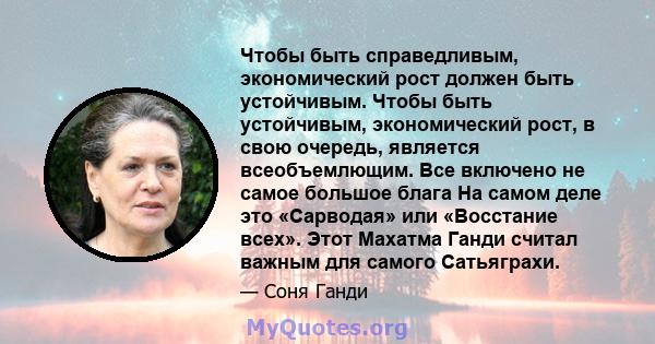 Чтобы быть справедливым, экономический рост должен быть устойчивым. Чтобы быть устойчивым, экономический рост, в свою очередь, является всеобъемлющим. Все включено не самое большое блага На самом деле это «Сарводая» или 