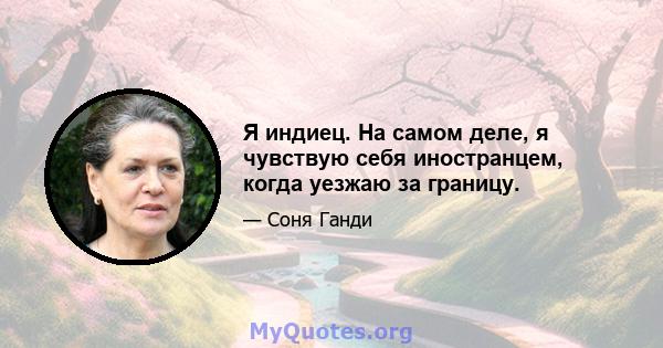 Я индиец. На самом деле, я чувствую себя иностранцем, когда уезжаю за границу.