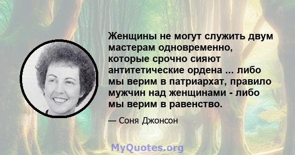 Женщины не могут служить двум мастерам одновременно, которые срочно сияют антитетические ордена ... либо мы верим в патриархат, правило мужчин над женщинами - либо мы верим в равенство.