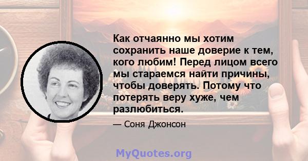 Как отчаянно мы хотим сохранить наше доверие к тем, кого любим! Перед лицом всего мы стараемся найти причины, чтобы доверять. Потому что потерять веру хуже, чем разлюбиться.