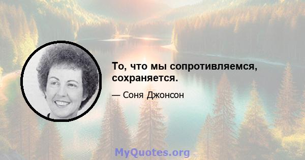 То, что мы сопротивляемся, сохраняется.