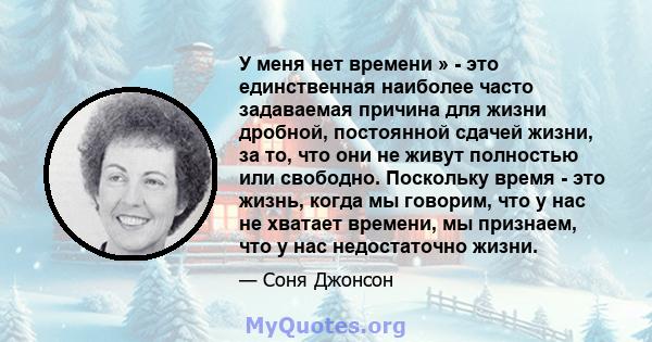 У меня нет времени » - это единственная наиболее часто задаваемая причина для жизни дробной, постоянной сдачей жизни, за то, что они не живут полностью или свободно. Поскольку время - это жизнь, когда мы говорим, что у