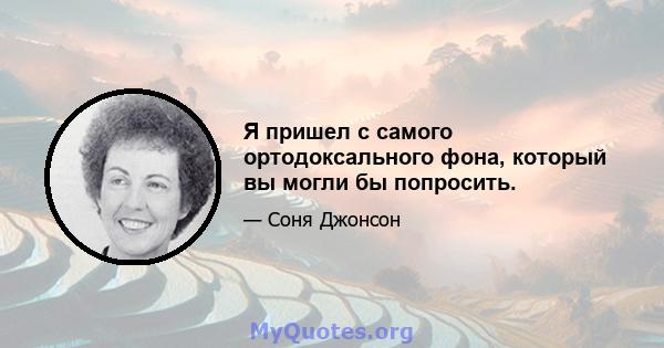 Я пришел с самого ортодоксального фона, который вы могли бы попросить.