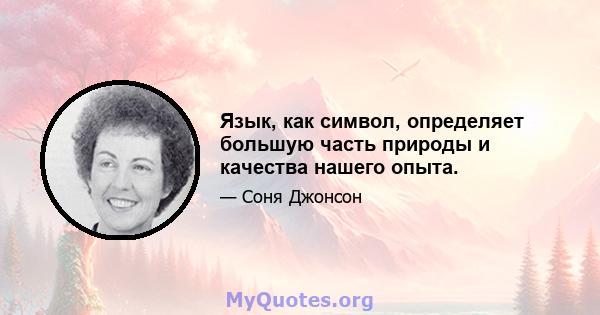 Язык, как символ, определяет большую часть природы и качества нашего опыта.