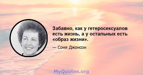 Забавно, как у гетеросексуалов есть жизнь, а у остальных есть «образ жизни».