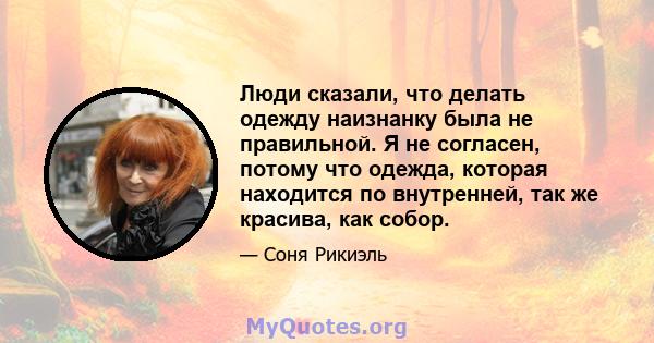 Люди сказали, что делать одежду наизнанку была не правильной. Я не согласен, потому что одежда, которая находится по внутренней, так же красива, как собор.