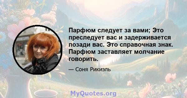 Парфюм следует за вами; Это преследует вас и задерживается позади вас. Это справочная знак. Парфюм заставляет молчание говорить.