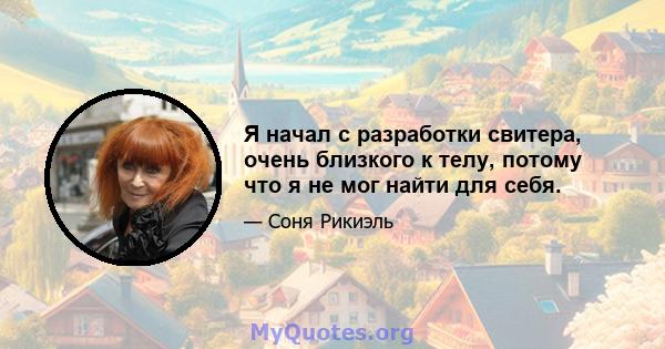 Я начал с разработки свитера, очень близкого к телу, потому что я не мог найти для себя.