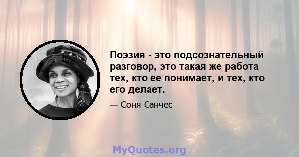 Поэзия - это подсознательный разговор, это такая же работа тех, кто ее понимает, и тех, кто его делает.