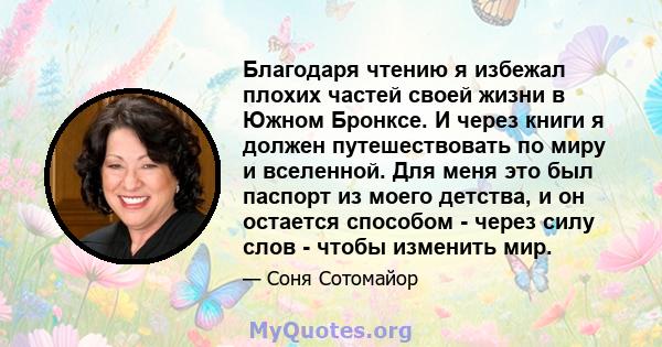 Благодаря чтению я избежал плохих частей своей жизни в Южном Бронксе. И через книги я должен путешествовать по миру и вселенной. Для меня это был паспорт из моего детства, и он остается способом - через силу слов -