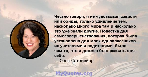 Честно говоря, я не чувствовал зависти или обиды, только удивление тем, насколько много мира там и насколько это уже знали другие. Повестка дня самосовершенствования, которая была установлена ​​для моих одноклассников