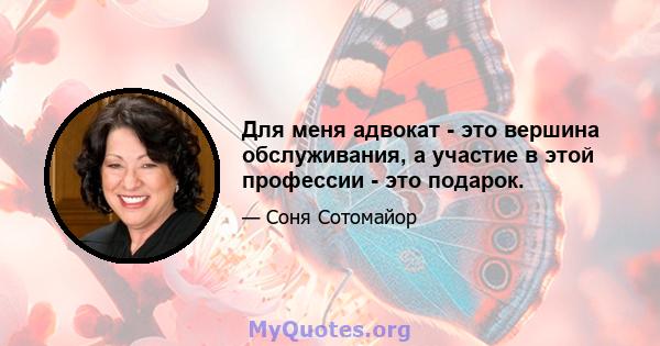 Для меня адвокат - это вершина обслуживания, а участие в этой профессии - это подарок.