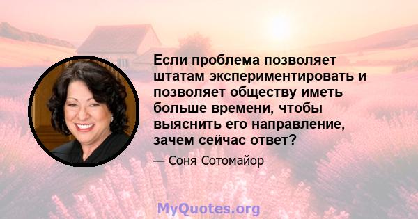 Если проблема позволяет штатам экспериментировать и позволяет обществу иметь больше времени, чтобы выяснить его направление, зачем сейчас ответ?