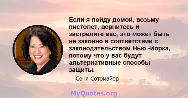 Если я пойду домой, возьму пистолет, вернитесь и застрелите вас, это может быть не законно в соответствии с законодательством Нью -Йорка, потому что у вас будут альтернативные способы защиты.