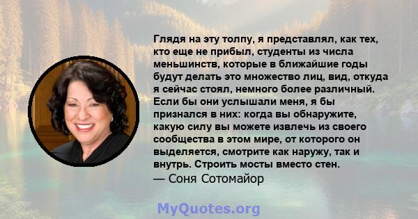 Глядя на эту толпу, я представлял, как тех, кто еще не прибыл, студенты из числа меньшинств, которые в ближайшие годы будут делать это множество лиц, вид, откуда я сейчас стоял, немного более различный. Если бы они