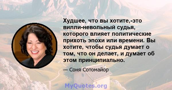 Худшее, что вы хотите,-это вилли-невольный судья, которого влияет политические прихоть эпохи или времени. Вы хотите, чтобы судья думает о том, что он делает, и думает об этом принципиально.