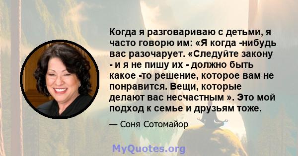 Когда я разговариваю с детьми, я часто говорю им: «Я когда -нибудь вас разочарует. «Следуйте закону - и я не пишу их - должно быть какое -то решение, которое вам не понравится. Вещи, которые делают вас несчастным ». Это 