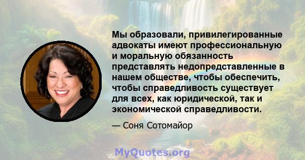 Мы образовали, привилегированные адвокаты имеют профессиональную и моральную обязанность представлять недопредставленные в нашем обществе, чтобы обеспечить, чтобы справедливость существует для всех, как юридической, так 