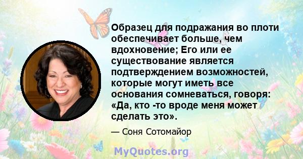 Образец для подражания во плоти обеспечивает больше, чем вдохновение; Его или ее существование является подтверждением возможностей, которые могут иметь все основания сомневаться, говоря: «Да, кто -то вроде меня может