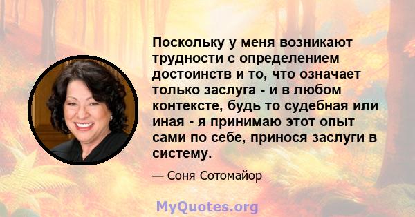 Поскольку у меня возникают трудности с определением достоинств и то, что означает только заслуга - и в любом контексте, будь то судебная или иная - я принимаю этот опыт сами по себе, принося заслуги в систему.