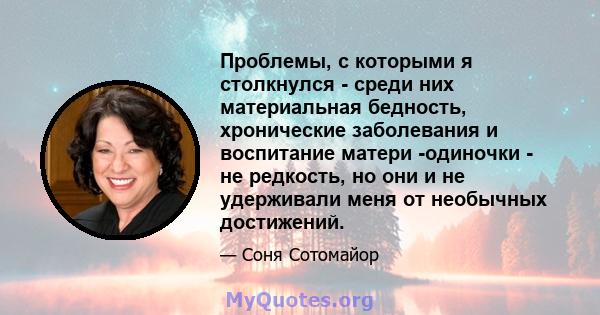 Проблемы, с которыми я столкнулся - среди них материальная бедность, хронические заболевания и воспитание матери -одиночки - не редкость, но они и не удерживали меня от необычных достижений.