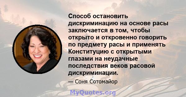 Способ остановить дискриминацию на основе расы заключается в том, чтобы открыто и откровенно говорить по предмету расы и применять Конституцию с открытыми глазами на неудачные последствия веков расовой дискриминации.