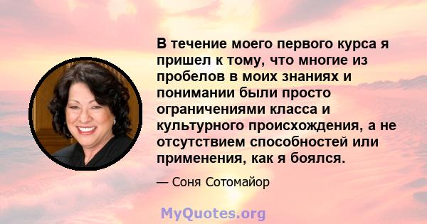 В течение моего первого курса я пришел к тому, что многие из пробелов в моих знаниях и понимании были просто ограничениями класса и культурного происхождения, а не отсутствием способностей или применения, как я боялся.