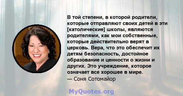 В той степени, в которой родители, которые отправляют своих детей в эти [католические] школы, являются родителями, как мои собственные, которые действительно верят в церковь. Вера, что это обеспечит их детям