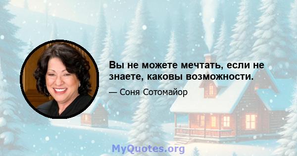 Вы не можете мечтать, если не знаете, каковы возможности.