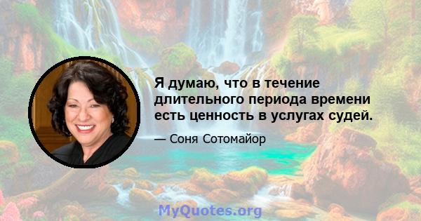 Я думаю, что в течение длительного периода времени есть ценность в услугах судей.