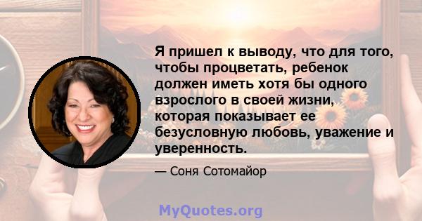 Я пришел к выводу, что для того, чтобы процветать, ребенок должен иметь хотя бы одного взрослого в своей жизни, которая показывает ее безусловную любовь, уважение и уверенность.