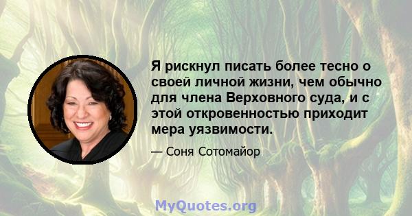 Я рискнул писать более тесно о своей личной жизни, чем обычно для члена Верховного суда, и с этой откровенностью приходит мера уязвимости.