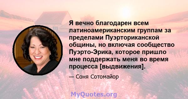 Я вечно благодарен всем латиноамериканским группам за пределами Пуэрториканской общины, но включая сообщество Пуэрто-Эрика, которое пришло мне поддержать меня во время процесса [выдвижения].