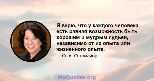 Я верю, что у каждого человека есть равная возможность быть хорошим и мудрым судьей, независимо от их опыта или жизненного опыта.