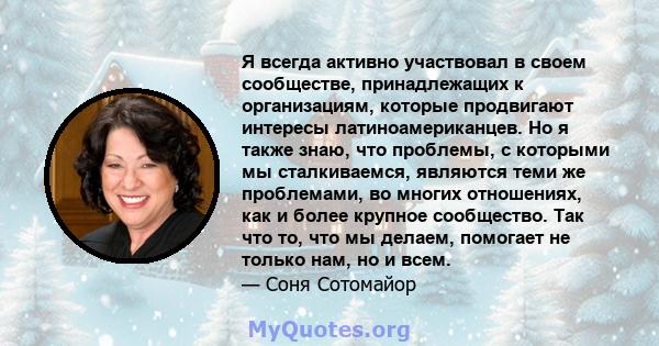 Я всегда активно участвовал в своем сообществе, принадлежащих к организациям, которые продвигают интересы латиноамериканцев. Но я также знаю, что проблемы, с которыми мы сталкиваемся, являются теми же проблемами, во